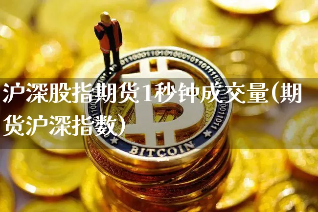 沪深股指期货1秒钟成交量(期货沪深指数)_https://m.zghnxxa.com_黄金直播_第1张