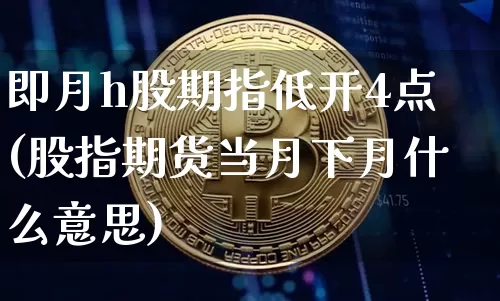 即月h股期指低开4点(股指期货当月下月什么意思)_纳指期货_第1张_诸葛期货直播室 即月h股期指低开4点(股指期货当月下月什么意思)_https://m.zghnxxa.com_纳指期货_第1张