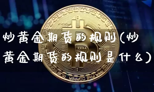 炒黄金期货的规则(炒黄金期货的规则是什么)_https://m.zghnxxa.com_股指期货_第1张