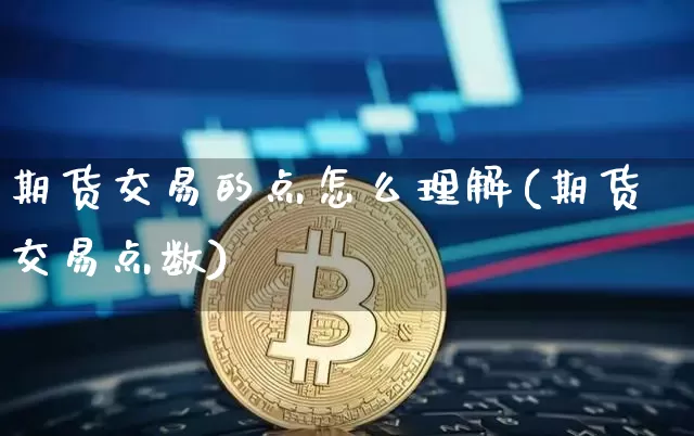 期货交易的点怎么理解(期货交易点数)_https://m.zghnxxa.com_黄金直播_第1张