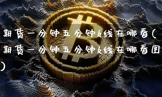 期货一分钟五分钟k线在哪看(期货一分钟五分钟k线在哪看图)_https://m.zghnxxa.com_纳指期货_第1张