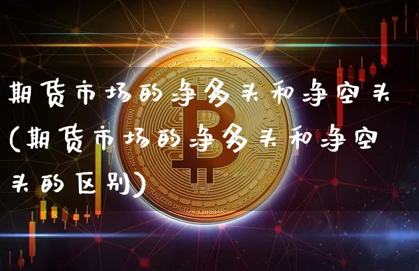 期货市场的净多头和净空头(期货市场的净多头和净空头的区别)_期货资讯_第1张_诸葛期货直播室 期货市场的净多头和净空头(期货市场的净多头和净空头的区别)_https://m.zghnxxa.com_期货资讯_第1张