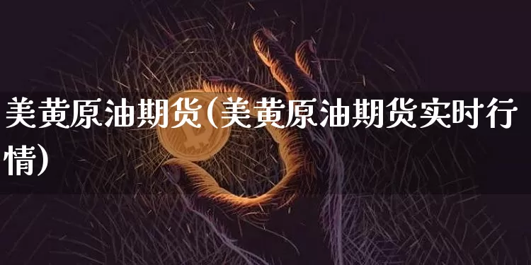 美黄原油期货(美黄原油期货实时行情)_https://m.zghnxxa.com_期货资讯_第1张