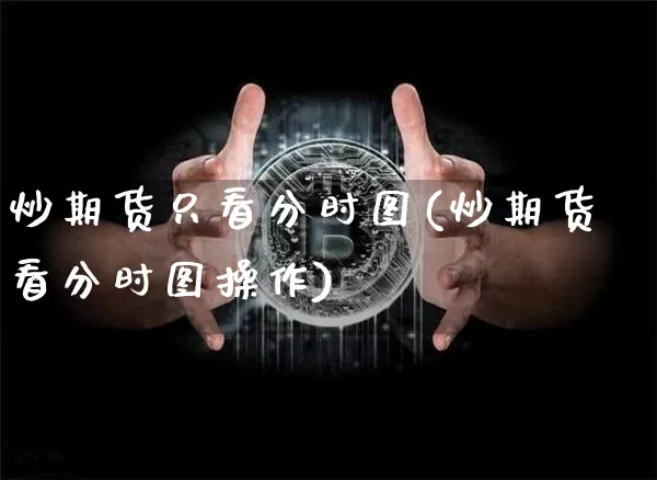 炒期货只看分时图(炒期货看分时图操作)_天然气期货_第1张_诸葛期货直播室 炒期货只看分时图(炒期货看分时图操作)_https://m.zghnxxa.com_天然气期货_第1张