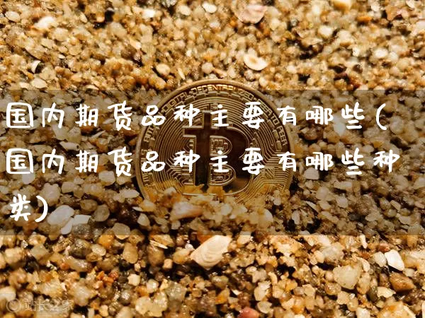 国内期货品种主要有哪些(国内期货品种主要有哪些种类)_https://m.zghnxxa.com_纳指期货_第1张