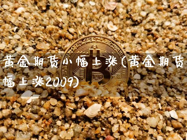 黄金期货小幅上涨(黄金期货小幅上涨2009)_股指期货_第1张_诸葛期货直播室 黄金期货小幅上涨(黄金期货小幅上涨2009)_https://m.zghnxxa.com_股指期货_第1张