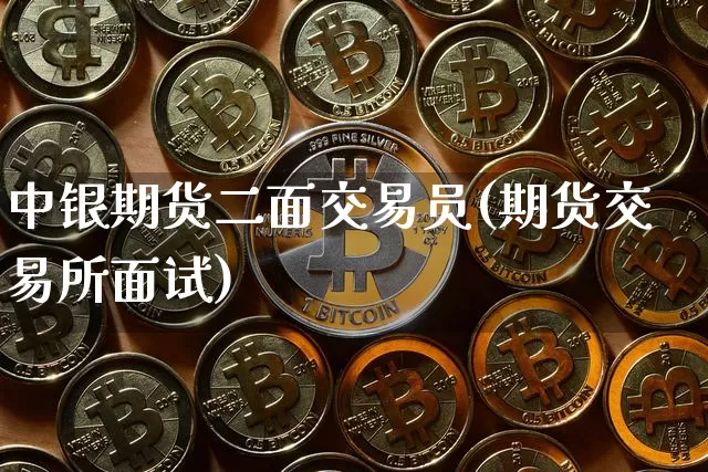 中银期货二面交易员(期货交易所面试)_https://m.zghnxxa.com_原油直播_第1张