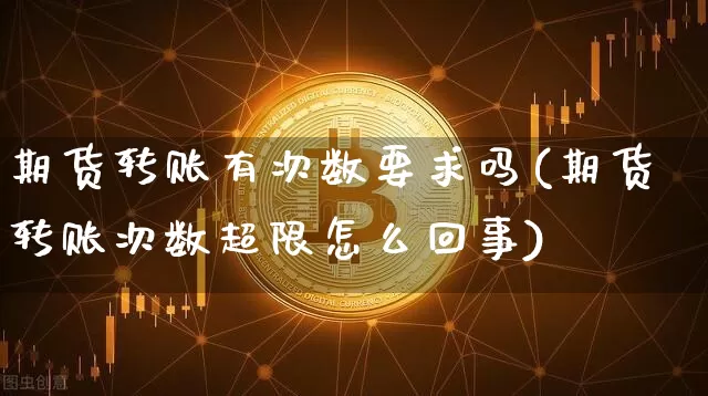 期货转账有次数要求吗(期货转账次数超限怎么回事)_https://m.zghnxxa.com_恒指期货_第1张