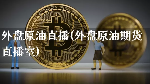 外盘原油直播(外盘原油期货直播室)_https://m.zghnxxa.com_期货资讯_第1张