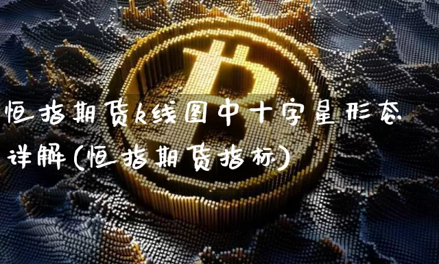 恒指期货k线图中十字星形态详解(恒指期货指标)_天然气期货_第1张_诸葛期货直播室 恒指期货k线图中十字星形态详解(恒指期货指标)_https://m.zghnxxa.com_天然气期货_第1张