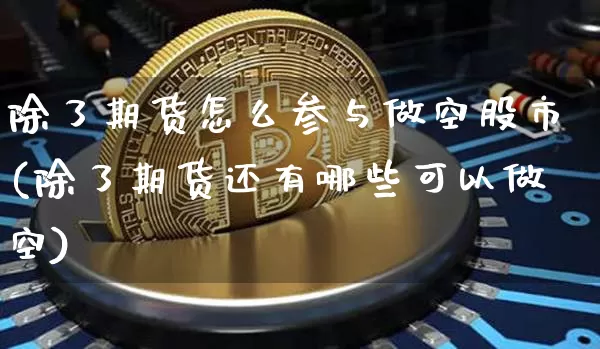 除了期货怎么参与做空股市(除了期货还有哪些可以做空)_https://m.zghnxxa.com_天然气期货_第1张