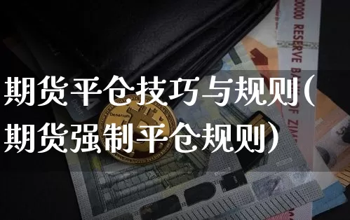 期货平仓技巧与规则(期货强制平仓规则)_期货资讯_第1张_诸葛期货直播室 期货平仓技巧与规则(期货强制平仓规则)_https://m.zghnxxa.com_期货资讯_第1张