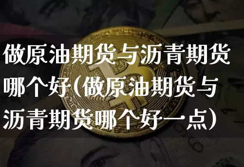 做原油期货与沥青期货哪个好(做原油期货与沥青期货哪个好一点)_https://m.zghnxxa.com_天然气期货_第1张