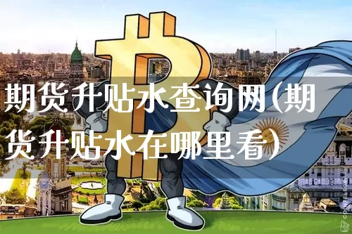 期货升贴水查询网(期货升贴水在哪里看)_https://m.zghnxxa.com_原油直播_第1张
