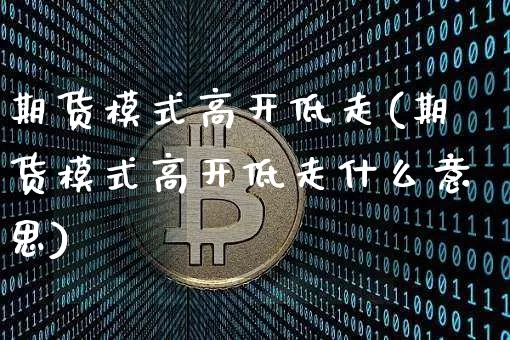 期货模式高开低走(期货模式高开低走什么意思)_https://m.zghnxxa.com_纳指期货_第1张