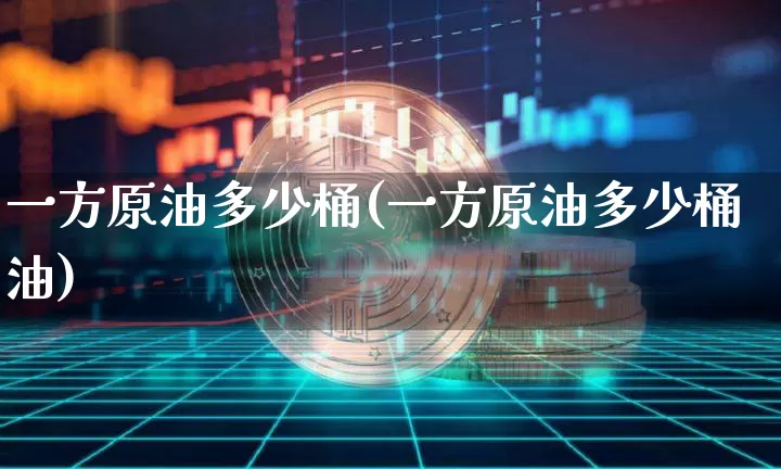 一方原油多少桶(一方原油多少桶油)_https://m.zghnxxa.com_纳指期货_第1张