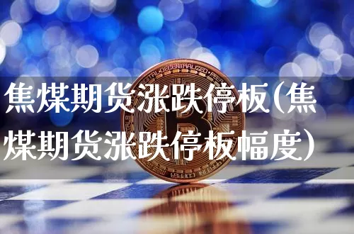 焦煤期货涨跌停板(焦煤期货涨跌停板幅度)_https://m.zghnxxa.com_期货资讯_第1张