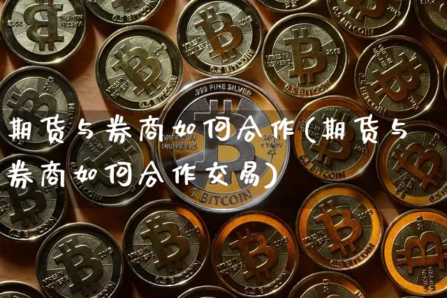 期货与券商如何合作(期货与券商如何合作交易)_股指期货_第1张_诸葛期货直播室 期货与券商如何合作(期货与券商如何合作交易)_https://m.zghnxxa.com_股指期货_第1张