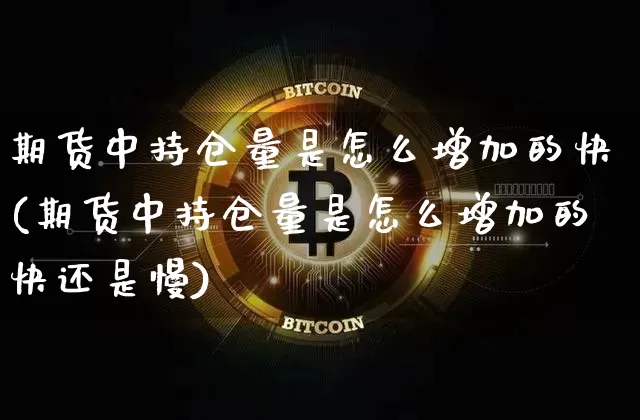 期货中持仓量是怎么增加的快(期货中持仓量是怎么增加的快还是慢)_https://m.zghnxxa.com_黄金直播_第1张