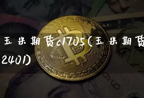 玉米期货c1705(玉米期货2401)_https://m.zghnxxa.com_纳指期货_第1张