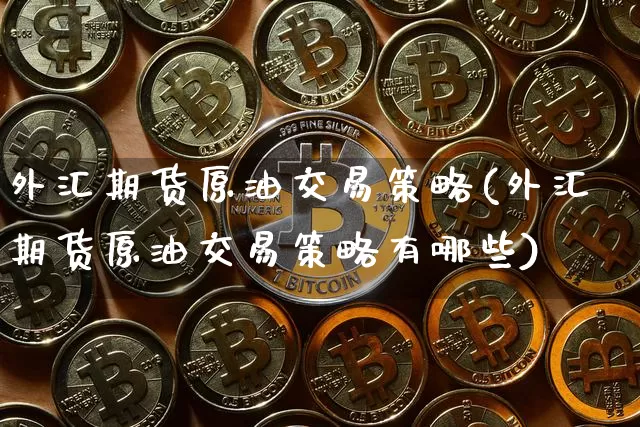 外汇期货原油交易策略(外汇期货原油交易策略有哪些)_股指期货_第1张_诸葛期货直播室 外汇期货原油交易策略(外汇期货原油交易策略有哪些)_https://m.zghnxxa.com_股指期货_第1张