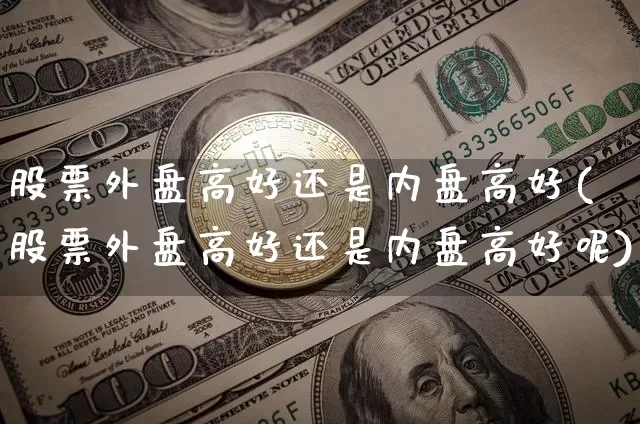 股票外盘高好还是内盘高好(股票外盘高好还是内盘高好呢)_https://m.zghnxxa.com_原油直播_第1张