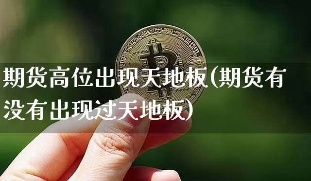 期货高位出现天地板(期货有没有出现过天地板)_https://m.zghnxxa.com_期货资讯_第1张