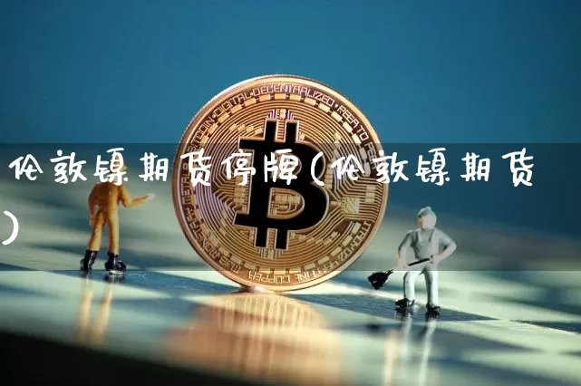 伦敦镍期货停牌(伦敦镍期货)_https://m.zghnxxa.com_天然气期货_第1张