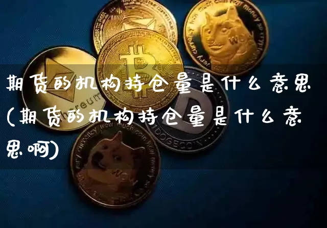 期货的机构持仓量是什么意思(期货的机构持仓量是什么意思啊)_https://m.zghnxxa.com_恒指期货_第1张