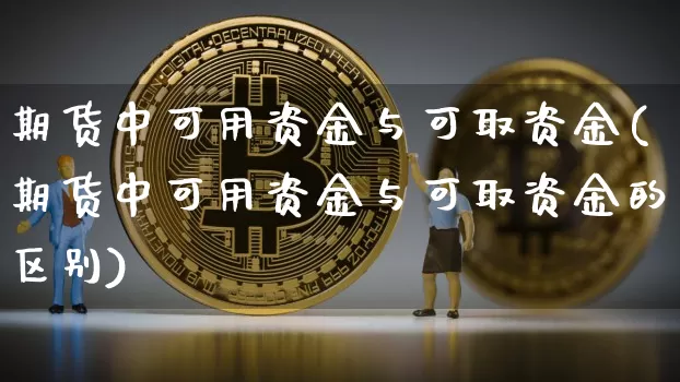 期货中可用资金与可取资金(期货中可用资金与可取资金的区别)_股指期货_第1张_诸葛期货直播室 期货中可用资金与可取资金(期货中可用资金与可取资金的区别)_https://m.zghnxxa.com_股指期货_第1张