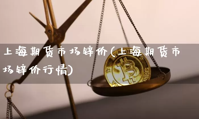 上海期货市场锌价(上海期货市场锌价行情)_https://m.zghnxxa.com_黄金直播_第1张