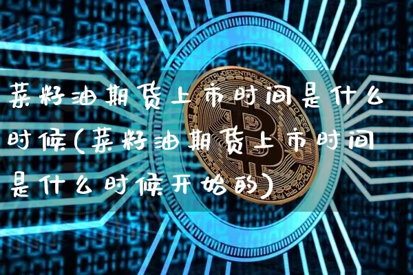 菜籽油期货上市时间是什么时候(菜籽油期货上市时间是什么时候开始的)_https://m.zghnxxa.com_黄金直播_第1张