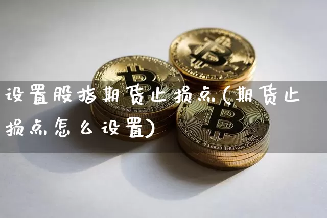 设置股指期货止损点(期货止损点怎么设置)_https://m.zghnxxa.com_天然气期货_第1张