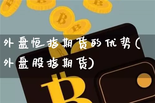 外盘恒指期货的优势(外盘股指期货)_https://m.zghnxxa.com_恒指期货_第1张