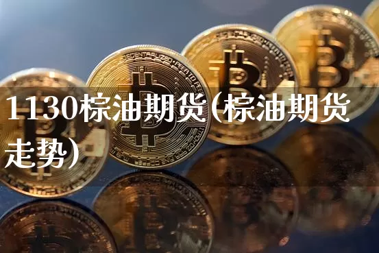 1130棕油期货(棕油期货走势)_黄金直播_第1张_诸葛期货直播室 1130棕油期货(棕油期货走势)_https://m.zghnxxa.com_黄金直播_第1张