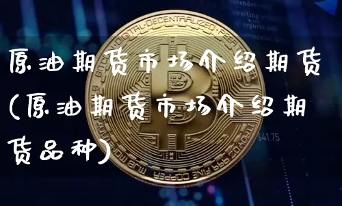 原油期货市场介绍期货(原油期货市场介绍期货品种)_https://m.zghnxxa.com_黄金直播_第1张
