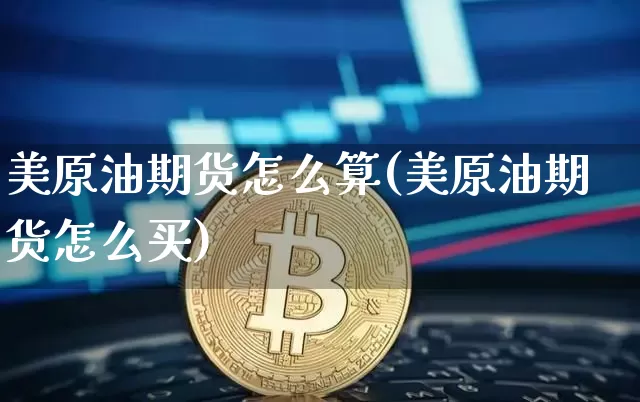 美原油期货怎么算(美原油期货怎么买)_https://m.zghnxxa.com_期货资讯_第1张