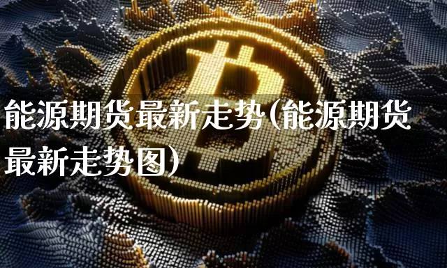能源期货最新走势(能源期货最新走势图)_期货资讯_第1张_诸葛期货直播室 能源期货最新走势(能源期货最新走势图)_https://m.zghnxxa.com_期货资讯_第1张