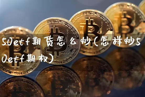 50etf期货怎么炒(怎样炒50etf期权)_https://m.zghnxxa.com_纳指期货_第1张
