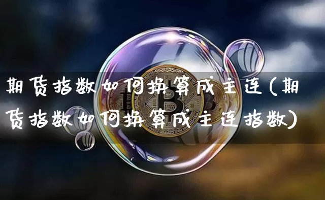期货指数如何换算成主连(期货指数如何换算成主连指数)_https://m.zghnxxa.com_天然气期货_第1张