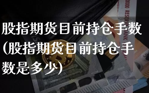 股指期货目前持仓手数(股指期货目前持仓手数是多少)_https://m.zghnxxa.com_纳指期货_第1张