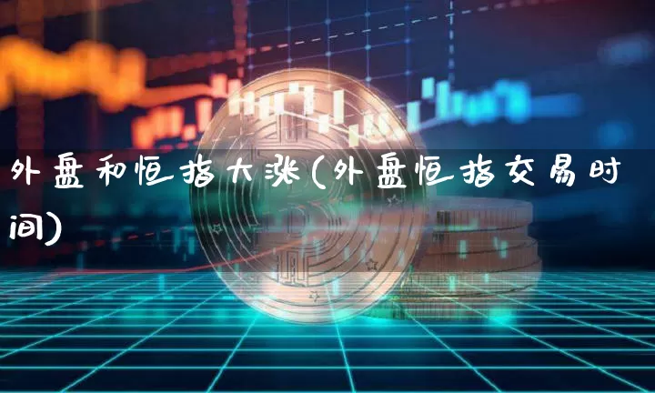 外盘和恒指大涨(外盘恒指交易时间)_https://m.zghnxxa.com_黄金直播_第1张