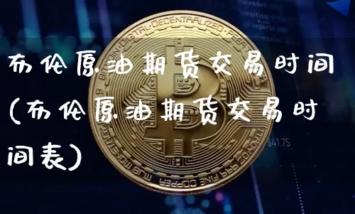 布伦原油期货交易时间(布伦原油期货交易时间表)_https://m.zghnxxa.com_恒指期货_第1张