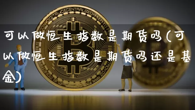 可以做恒生指数是期货吗(可以做恒生指数是期货吗还是基金)_https://m.zghnxxa.com_恒指期货_第1张