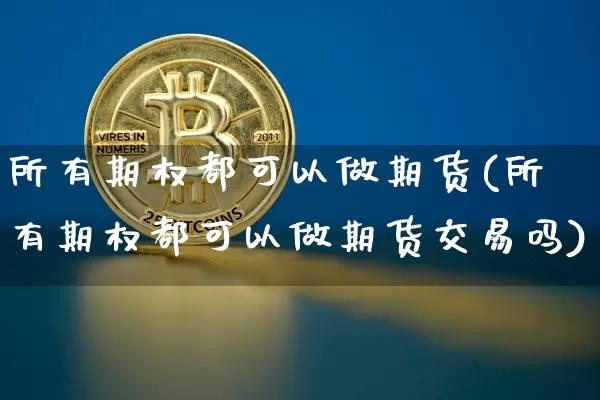 所有期权都可以做期货(所有期权都可以做期货交易吗)_https://m.zghnxxa.com_纳指期货_第1张