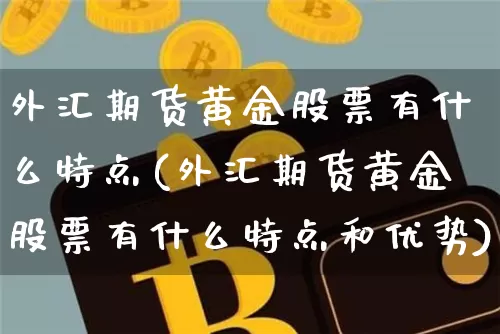 外汇期货黄金股票有什么特点(外汇期货黄金股票有什么特点和优势)_https://m.zghnxxa.com_黄金直播_第1张