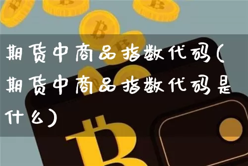 期货中商品指数代码(期货中商品指数代码是什么)_https://m.zghnxxa.com_纳指期货_第1张