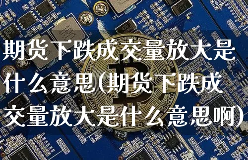期货下跌成交量放大是什么意思(期货下跌成交量放大是什么意思啊)_恒指期货_第1张_诸葛期货直播室 期货下跌成交量放大是什么意思(期货下跌成交量放大是什么意思啊)_https://m.zghnxxa.com_恒指期货_第1张