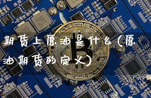 期货上原油是什么(原油期货的定义)_https://m.zghnxxa.com_天然气期货_第1张