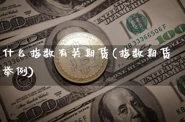 什么指数有关期货(指数期货举例)_https://m.zghnxxa.com_原油直播_第1张